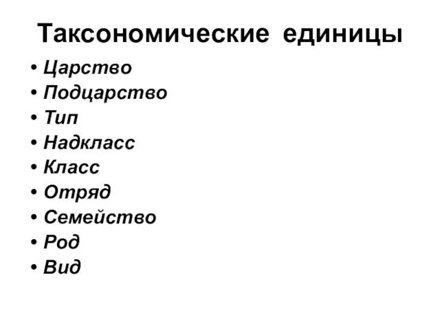 Таксономические единицы Царство Подцарство Тип Надкласс Класс Отряд Семейство Род Вид