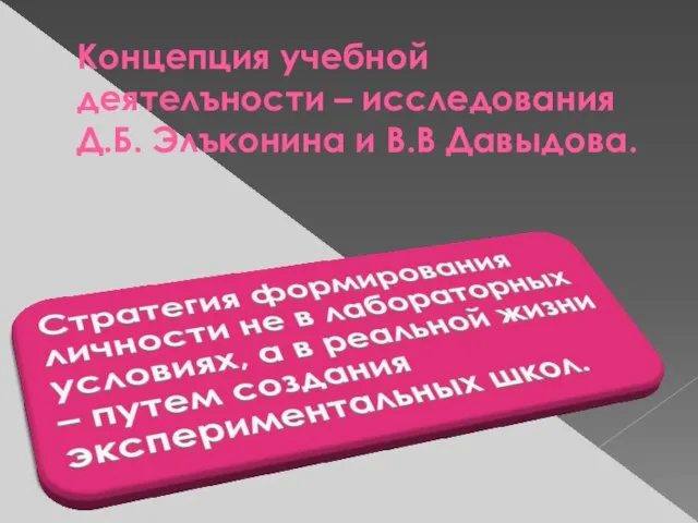 Концепция учебной деятелъности – исследования Д.Б. Элъконина и В.В Давыдова.