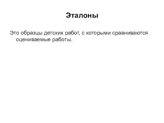 Эталоны Это образцы детских работ, с которыми сравниваются оцениваемые работы.