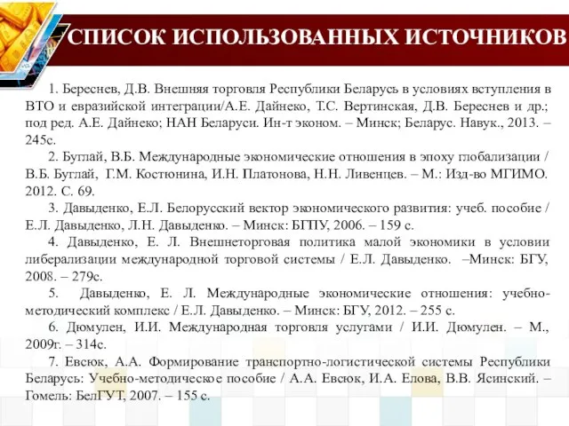 СПИСОК ИСПОЛЬЗОВАННЫХ ИСТОЧНИКОВ 1. Береснев, Д.В. Внешняя торговля Республики Беларусь в