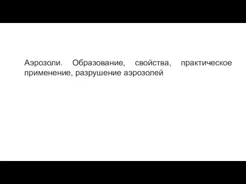 Аэрозоли. Образование, свойства, практическое применение, разрушение аэрозолей