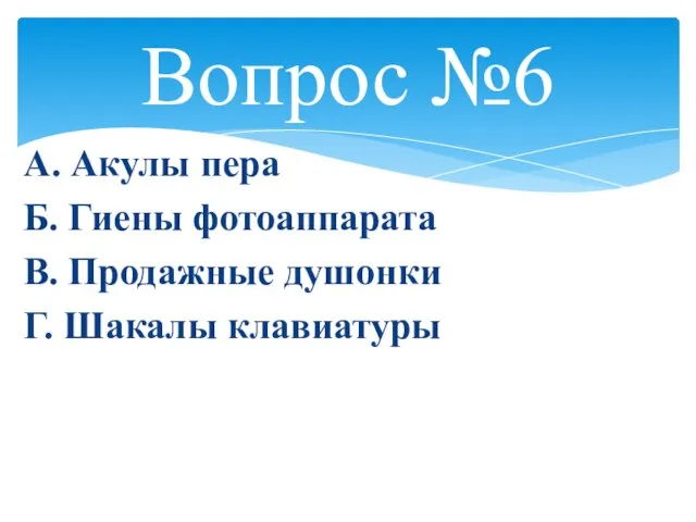 Вопрос №6 А. Акулы пера Б. Гиены фотоаппарата В. Продажные душонки Г. Шакалы клавиатуры