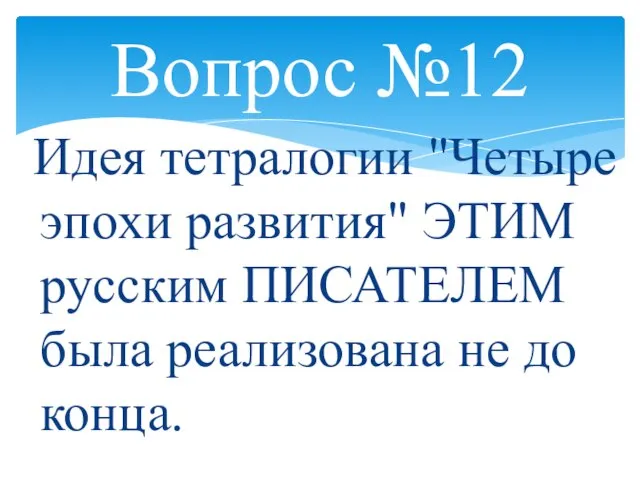 Вопрос №12 Идея тетралогии "Четыре эпохи развития" ЭТИМ русским ПИСАТЕЛЕМ была реализована не до конца.