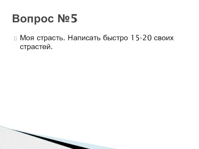 Моя страсть. Написать быстро 15-20 своих страстей. Вопрос №5