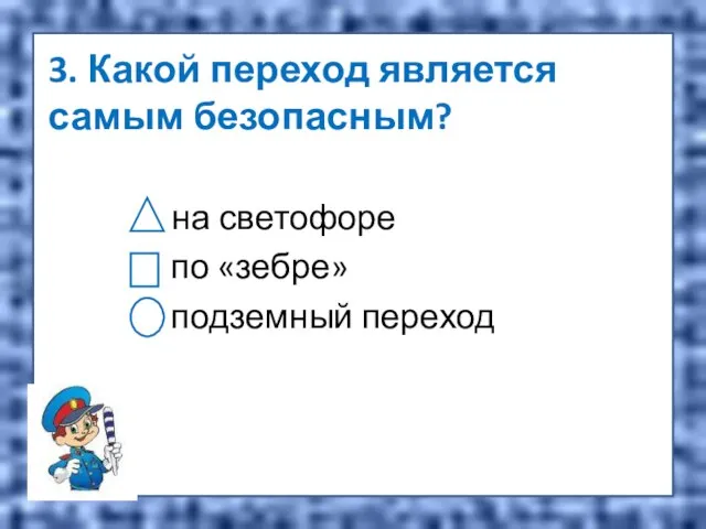 3. Какой переход является самым безопасным? на светофоре по «зебре» подземный переход