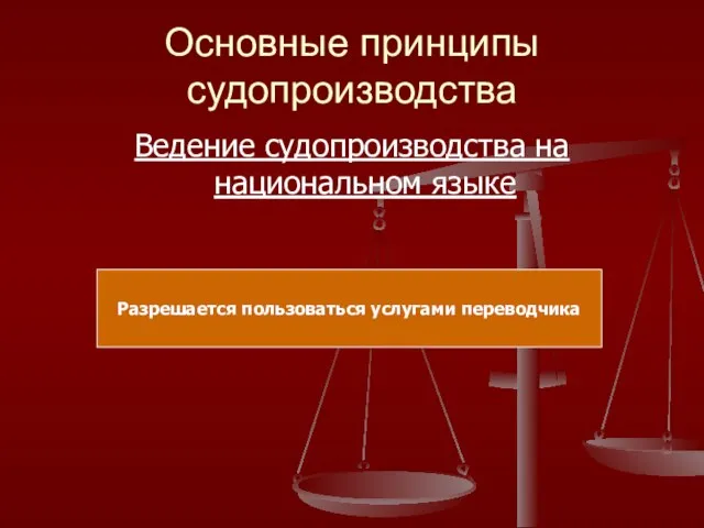 Основные принципы судопроизводства Ведение судопроизводства на национальном языке Разрешается пользоваться услугами переводчика