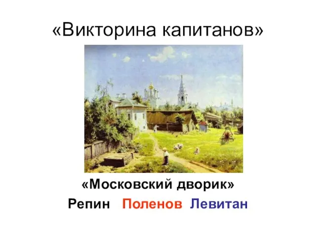 «Викторина капитанов» «Московский дворик» Репин Поленов Левитан