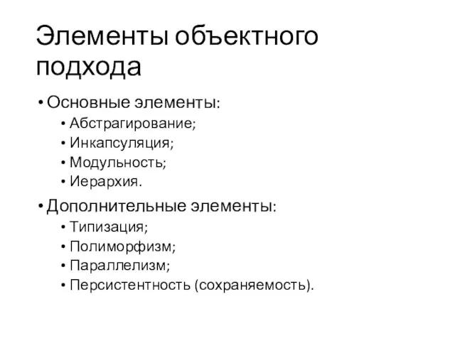 Элементы объектного подхода Основные элементы: Абстрагирование; Инкапсуляция; Модульность; Иерархия. Дополнительные элементы: Типизация; Полиморфизм; Параллелизм; Персистентность (сохраняемость).