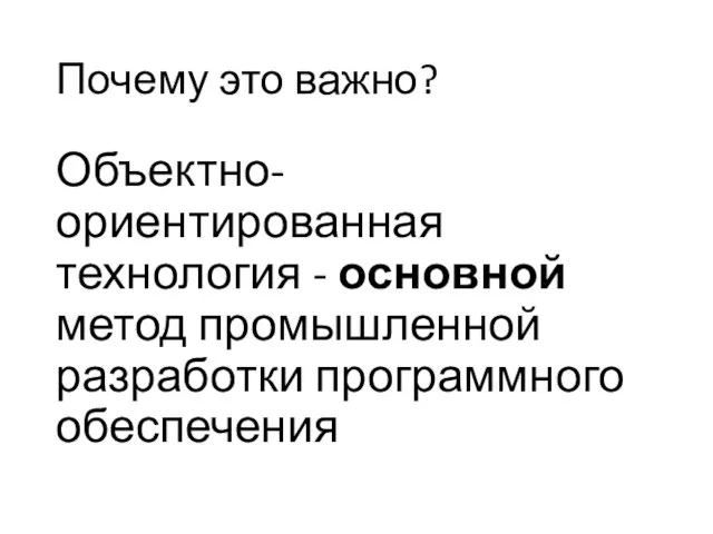 Почему это важно? Объектно-ориентированная технология - основной метод промышленной разработки программного обеспечения