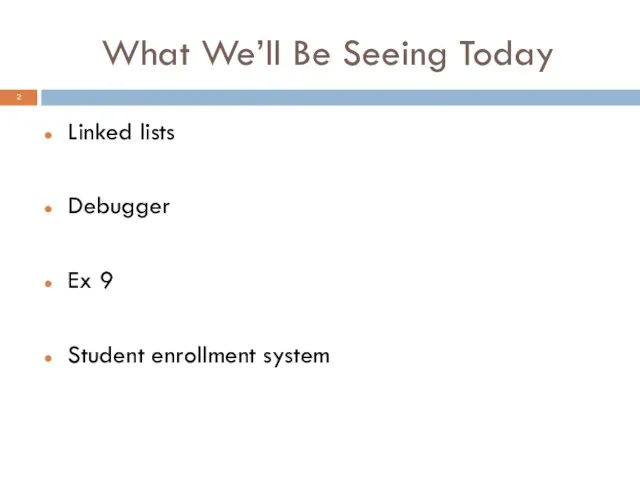 What We’ll Be Seeing Today Linked lists Debugger Ex 9 Student enrollment system