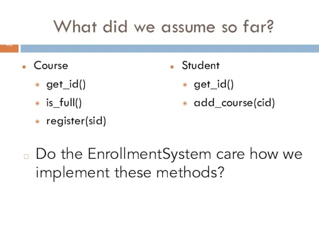 What did we assume so far? Course get_id() is_full() register(sid) Student