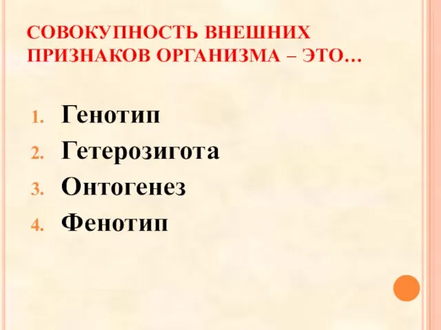 СОВОКУПНОСТЬ ВНЕШНИХ ПРИЗНАКОВ ОРГАНИЗМА – ЭТО… Генотип Гетерозигота Онтогенез Фенотип