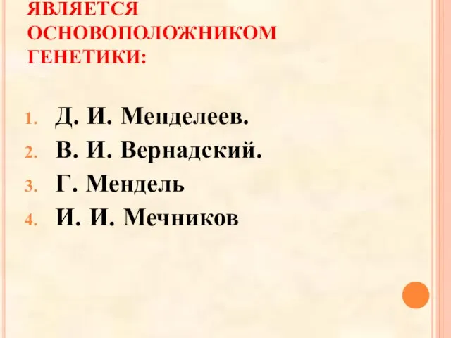 КТО ИЗ ДАННЫХ УЧЕНЫХ ЯВЛЯЕТСЯ ОСНОВОПОЛОЖНИКОМ ГЕНЕТИКИ: Д. И. Менделеев. В.