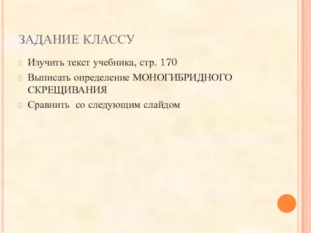 ЗАДАНИЕ КЛАССУ Изучить текст учебника, стр. 170 Выписать определение МОНОГИБРИДНОГО СКРЕЩИВАНИЯ Сравнить со следующим слайдом