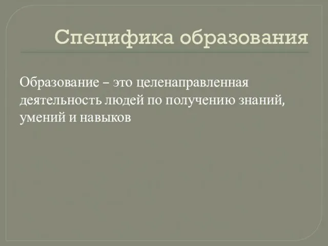 Специфика образования Образование – это целенаправленная деятельность людей по получению знаний, умений и навыков