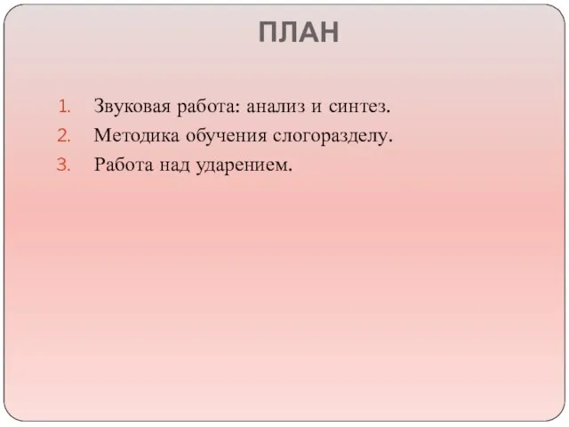 ПЛАН Звуковая работа: анализ и синтез. Методика обучения слогоразделу. Работа над ударением.