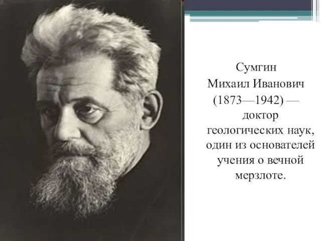 Сумгин Михаил Иванович (1873—1942) — доктор геологических наук, один из основателей учения о вечной мерзлоте.