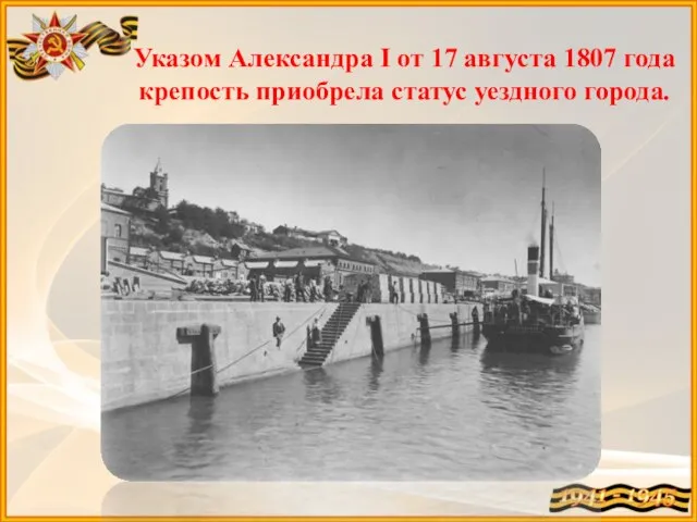 Указом Александра I от 17 августа 1807 года крепость приобрела статус уездного города.