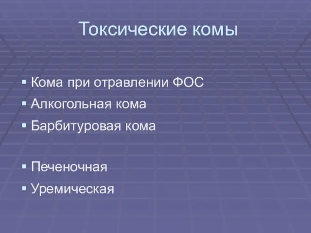 Токсические комы Кома при отравлении ФОС Алкогольная кома Барбитуровая кома Печеночная Уремическая