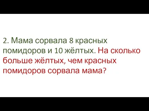 2. Мама сорвала 8 красных помидоров и 10 жёлтых. На сколько