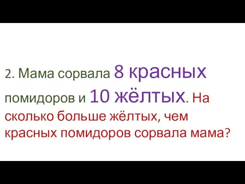 2. Мама сорвала 8 красных помидоров и 10 жёлтых. На сколько