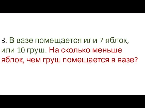 3. В вазе помещается или 7 яблок, или 10 груш. На