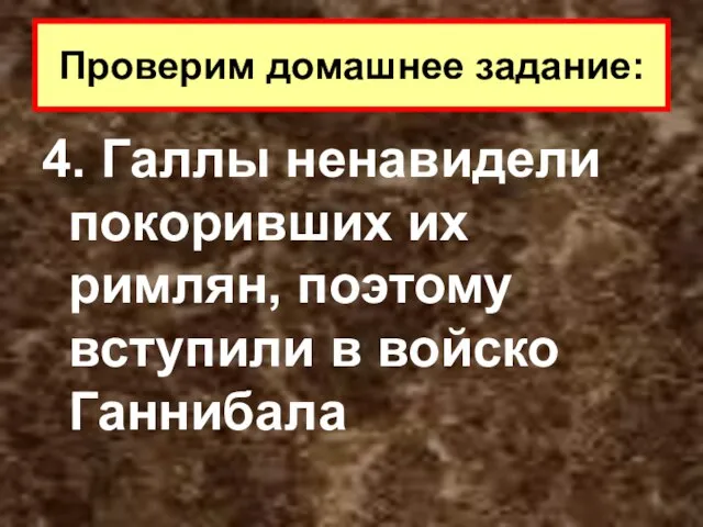 4. Галлы ненавидели покоривших их римлян, поэтому вступили в войско Ганнибала Проверим домашнее задание: