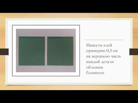 Нанести клей примерно 0,5 см на верхнюю часть каждой детали обложки блокнота.