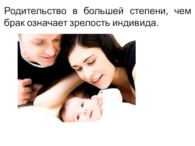 Родительство в большей степени, чем брак означает зрелость индивида.