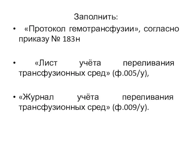 Заполнить: «Протокол гемотрансфузии», согласно приказу № 183н «Лист учёта переливания трансфузионных