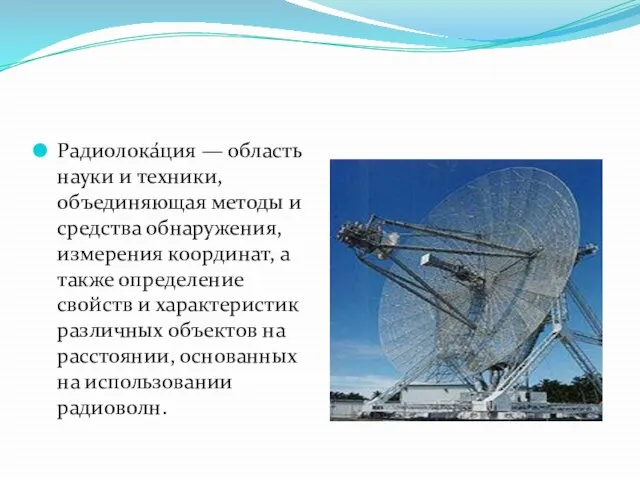 Радиолока́ция — область науки и техники, объединяющая методы и средства обнаружения,