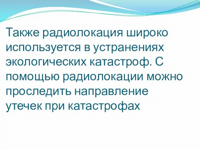 Также радиолокация широко используется в устранениях экологических катастроф. С помощью радиолокации