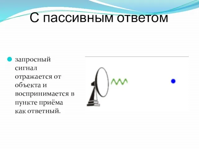 С пассивным ответом запросный сигнал отражается от объекта и воспринимается в пункте приёма как ответный.