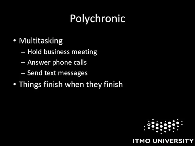 Polychronic Multitasking Hold business meeting Answer phone calls Send text messages Things finish when they finish