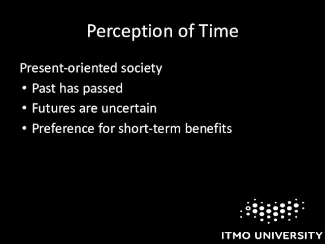 Perception of Time Present-oriented society Past has passed Futures are uncertain Preference for short-term benefits