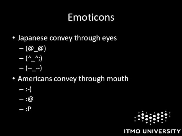 Emoticons Japanese convey through eyes (@_@) (^_^;) (--_--) Americans convey through mouth :-) :@ :P