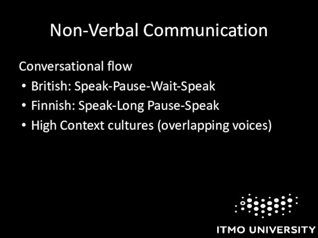 Non-Verbal Communication Conversational flow British: Speak-Pause-Wait-Speak Finnish: Speak-Long Pause-Speak High Context cultures (overlapping voices)