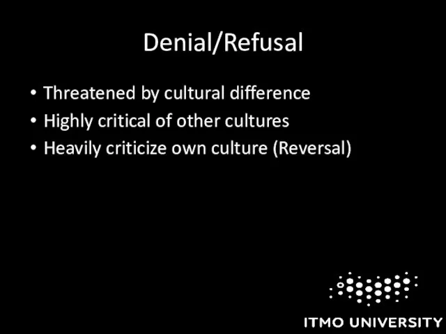 Denial/Refusal Threatened by cultural difference Highly critical of other cultures Heavily criticize own culture (Reversal)