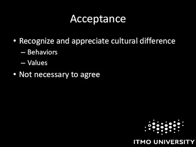 Acceptance Recognize and appreciate cultural difference Behaviors Values Not necessary to agree