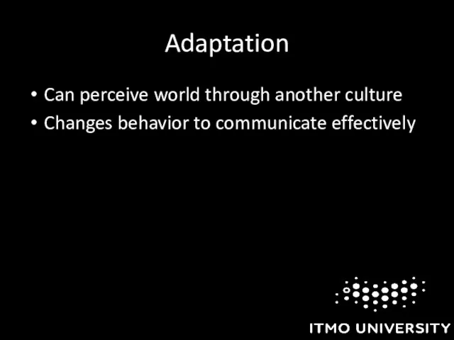 Adaptation Can perceive world through another culture Changes behavior to communicate effectively