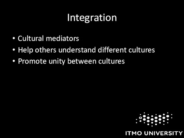 Integration Cultural mediators Help others understand different cultures Promote unity between cultures