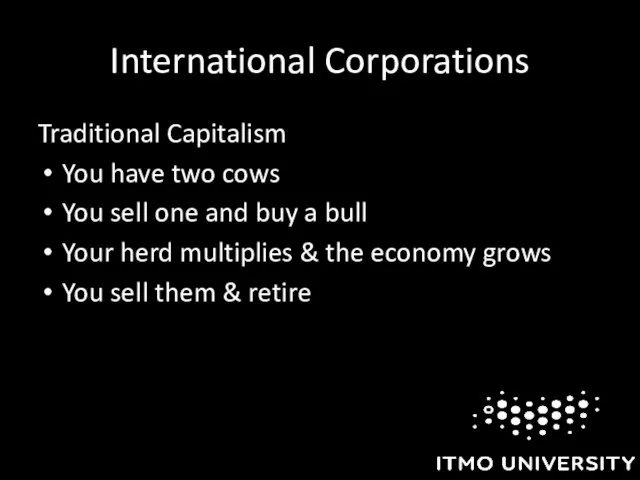 International Corporations Traditional Capitalism You have two cows You sell one
