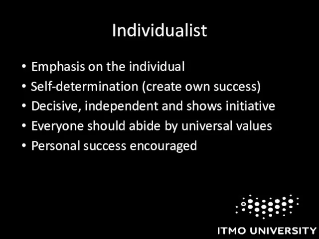 Individualist Emphasis on the individual Self-determination (create own success) Decisive, independent