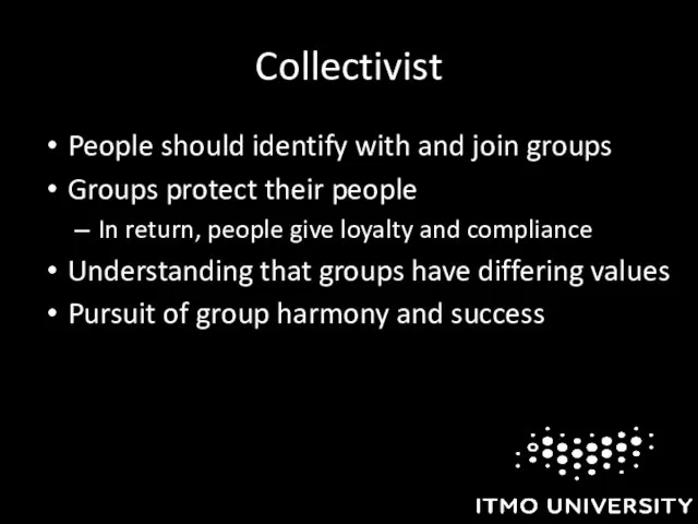 Collectivist People should identify with and join groups Groups protect their