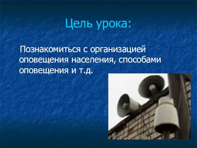 Цель урока: Познакомиться с организацией оповещения населения, способами оповещения и т.д.