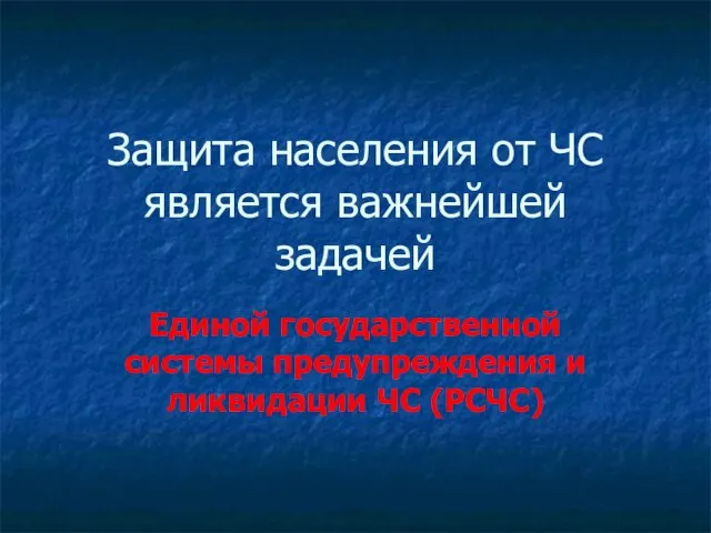 Защита населения от ЧС является важнейшей задачей Единой государственной системы предупреждения и ликвидации ЧС (РСЧС)