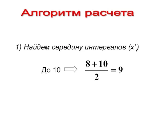 Алгоритм расчета 1) Найдем середину интервалов (x’i) До 10