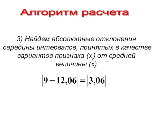 Алгоритм расчета 3) Найдем абсолютные отклонения середины интервалов, принятых в качестве