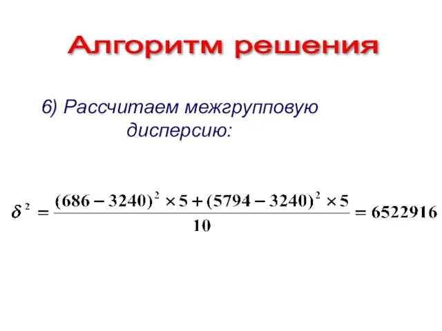 Алгоритм решения 6) Рассчитаем межгрупповую дисперсию: