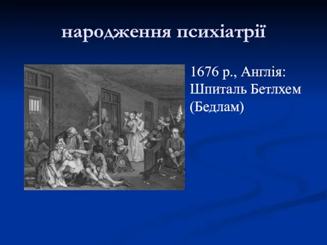 народження психіатрії 1676 р., Англія: Шпиталь Бетлхем (Бедлам)